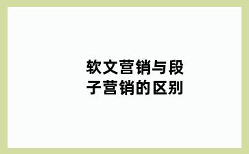 软文营销与段子营销的区别