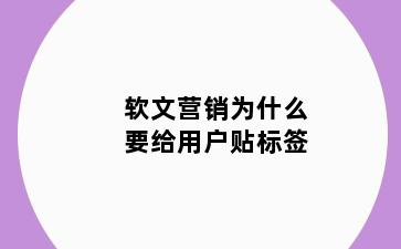 软文营销为什么要给用户贴标签