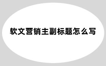 软文营销主副标题怎么写