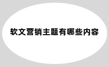 软文营销主题有哪些内容