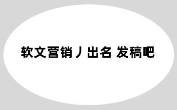 软文营销丿出名 发稿吧