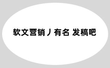 软文营销丿有名 发稿吧