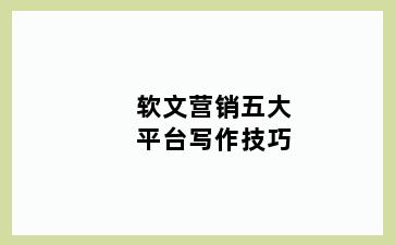 软文营销五大平台写作技巧