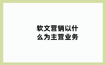 软文营销以什么为主营业务