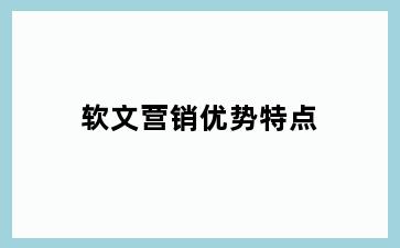 软文营销优势特点