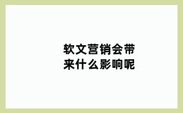 软文营销会带来什么影响呢