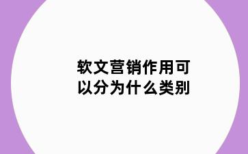 软文营销作用可以分为什么类别