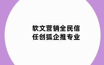 软文营销全民信任创狐企推专业