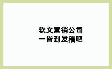 软文营销公司一皆到发稿吧