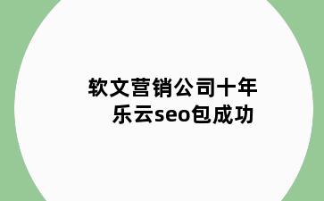 软文营销公司十年乐云seo包成功