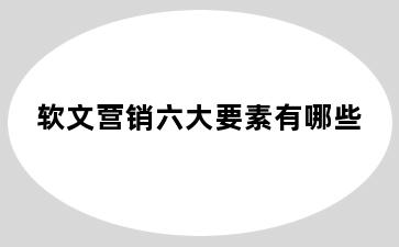 软文营销六大要素有哪些