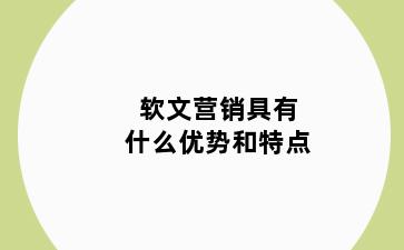 软文营销具有什么优势和特点