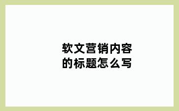 软文营销内容的标题怎么写