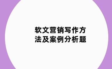 软文营销写作方法及案例分析题