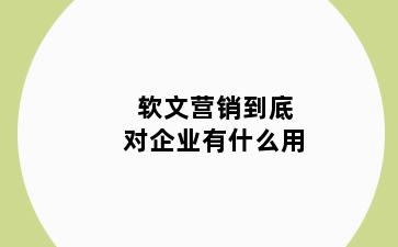 软文营销到底对企业有什么用