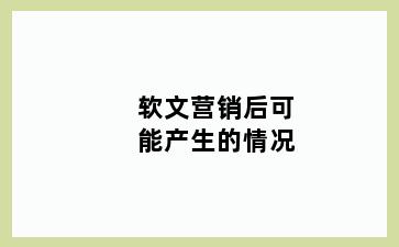 软文营销后可能产生的情况