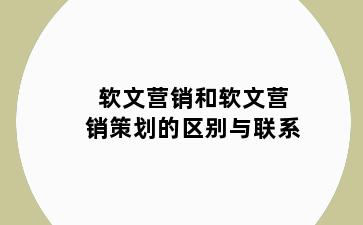 软文营销和软文营销策划的区别与联系