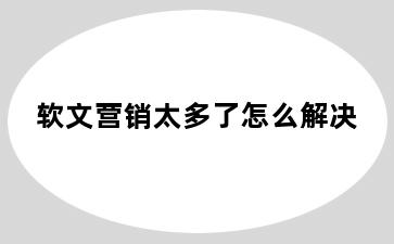 软文营销太多了怎么解决