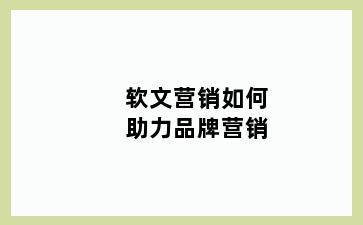 软文营销如何助力品牌营销