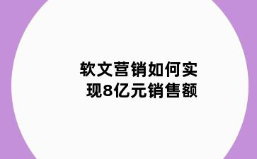 软文营销如何实现8亿元销售额