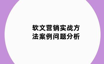 软文营销实战方法案例问题分析