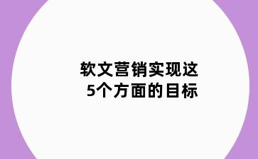 软文营销实现这5个方面的目标