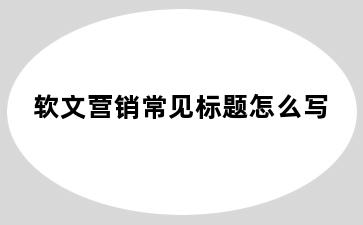 软文营销常见标题怎么写