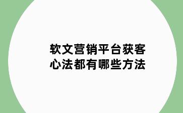 软文营销平台获客心法都有哪些方法