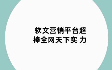 软文营销平台超棒全网天下实 力