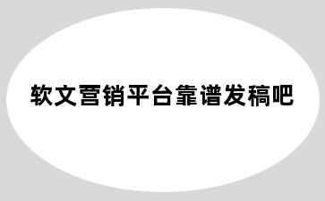 软文营销平台靠谱发稿吧