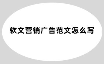 软文营销广告范文怎么写