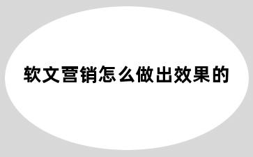 软文营销怎么做出效果的