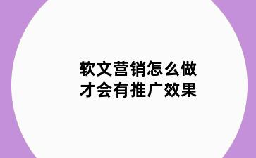 软文营销怎么做才会有推广效果