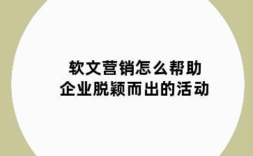 软文营销怎么帮助企业脱颖而出的活动