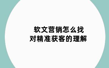 软文营销怎么找对精准获客的理解