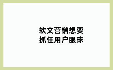 软文营销想要抓住用户眼球