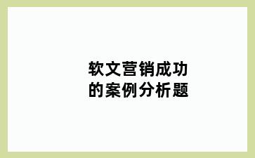 软文营销成功的案例分析题