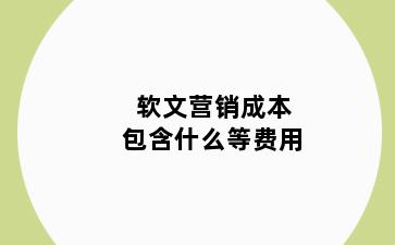 软文营销成本包含什么等费用