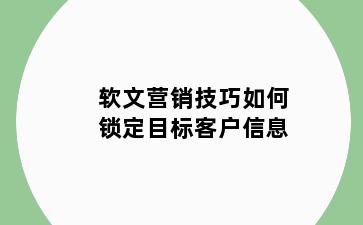 软文营销技巧如何锁定目标客户信息