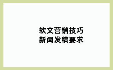 软文营销技巧新闻发稿要求