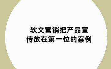 软文营销把产品宣传放在第一位的案例