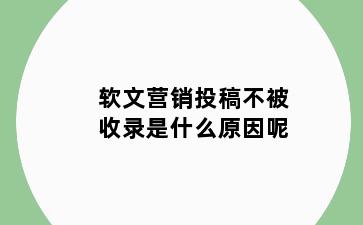 软文营销投稿不被收录是什么原因呢