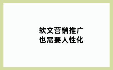 软文营销推广也需要人性化