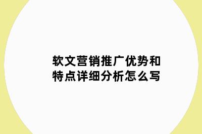 软文营销推广优势和特点详细分析怎么写