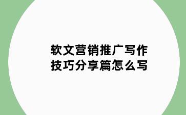 软文营销推广写作技巧分享篇怎么写