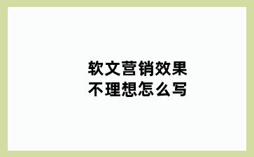 软文营销效果不理想怎么写