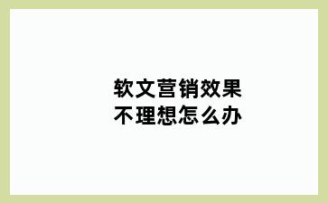 软文营销效果不理想怎么办