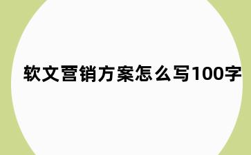 软文营销方案怎么写100字