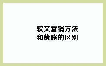 软文营销方法和策略的区别