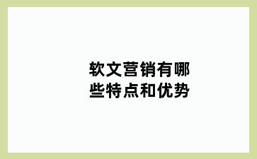 软文营销有哪些特点和优势